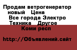 Продам ветрогенератор новый › Цена ­ 25 000 - Все города Электро-Техника » Другое   . Коми респ.